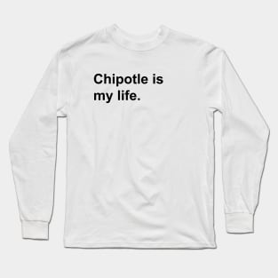 Chipotle is my life. Long Sleeve T-Shirt